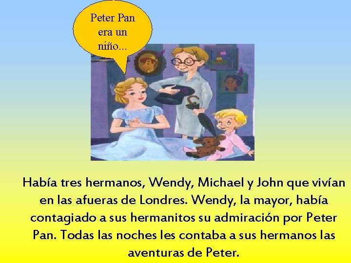 Peter Pan era un niño. . . Había tres hermanos, Wendy, Michael y John