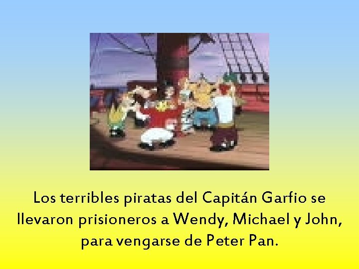 Los terribles piratas del Capitán Garfio se llevaron prisioneros a Wendy, Michael y John,