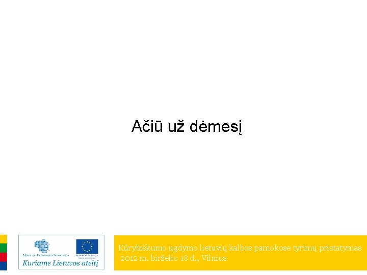 Ačiū už dėmesį Kūrybiškumo ugdymo lietuvių kalbos pamokose tyrimų pristatymas 2012 m. birželio 18