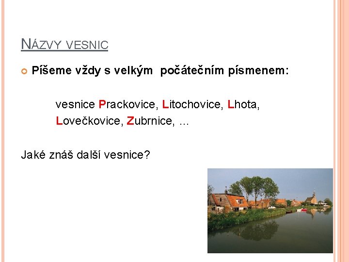 NÁZVY VESNIC Píšeme vždy s velkým počátečním písmenem: vesnice Prackovice, Litochovice, Lhota, Lovečkovice, Zubrnice,