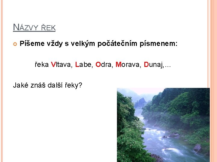 NÁZVY ŘEK Píšeme vždy s velkým počátečním písmenem: řeka Vltava, Labe, Odra, Morava, Dunaj,