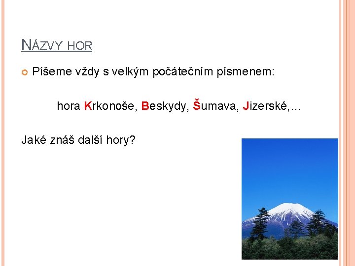 NÁZVY HOR Píšeme vždy s velkým počátečním písmenem: hora Krkonoše, Beskydy, Šumava, Jizerské, …