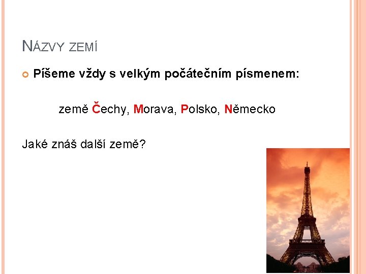 NÁZVY ZEMÍ Píšeme vždy s velkým počátečním písmenem: země Čechy, Morava, Polsko, Německo Jaké