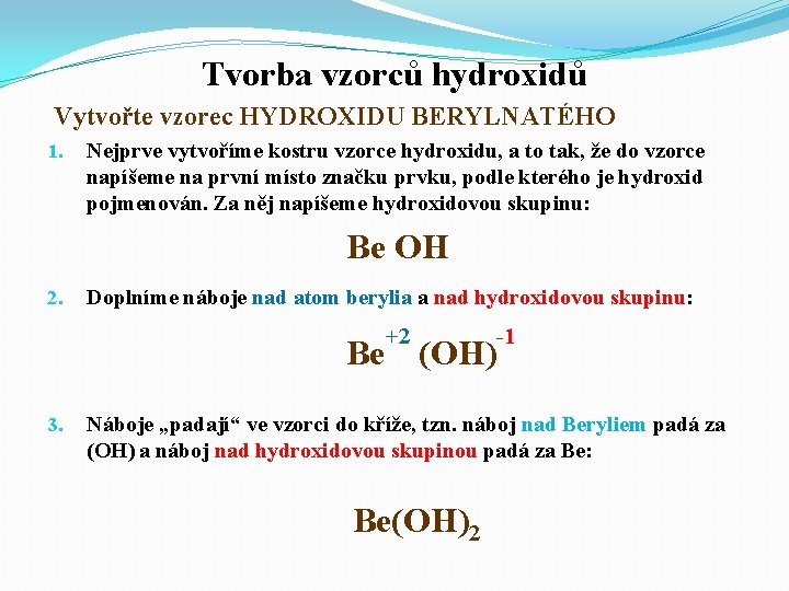 Tvorba vzorců hydroxidů Vytvořte vzorec HYDROXIDU BERYLNATÉHO 1. Nejprve vytvoříme kostru vzorce hydroxidu, a