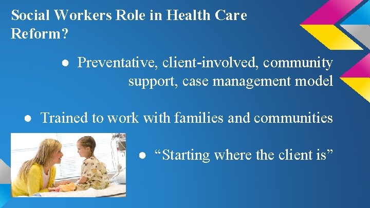 Social Workers Role in Health Care Reform? ● Preventative, client-involved, community support, case management