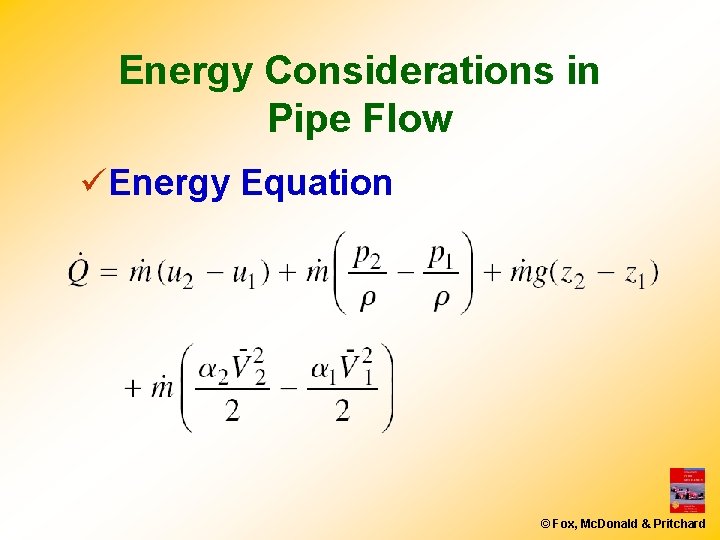Energy Considerations in Pipe Flow üEnergy Equation © Fox, Mc. Donald & Pritchard Energy Considerations in Pipe Flow üEnergy Equation © Fox, Mc. Donald & Pritchard