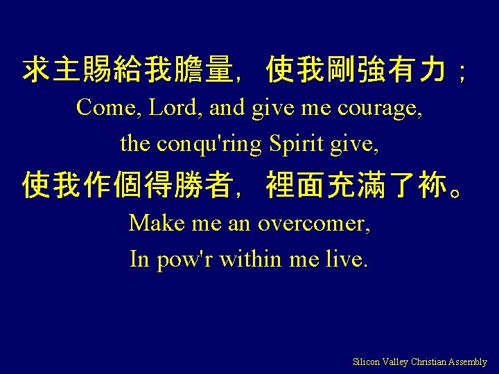 求主賜給我膽量，使我剛強有力； Come, Lord, and give me courage, the conqu'ring Spirit give, 使我作個得勝者，裡面充滿了袮。 Make me