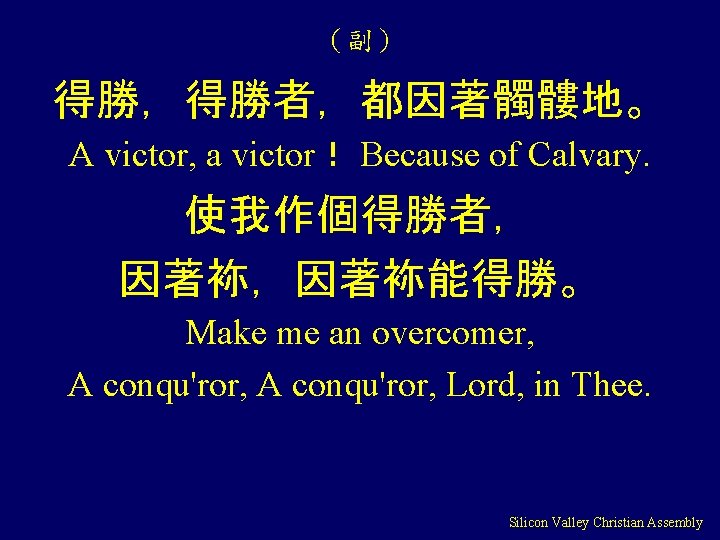 （副） 得勝，得勝者，都因著髑髏地。 A victor, a victor！ Because of Calvary. 使我作個得勝者， 因著袮，因著袮能得勝。 Make me an