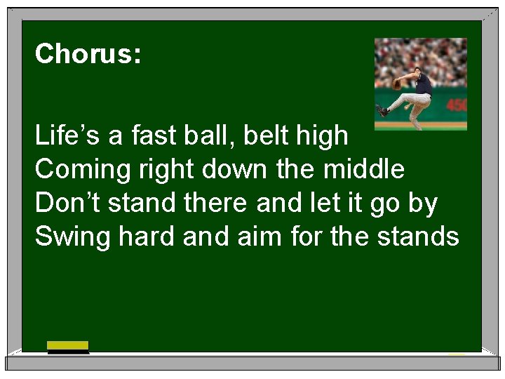 Chorus: Life’s a fast ball, belt high Coming right down the middle Don’t stand