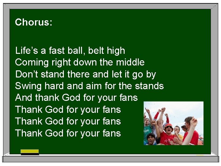 Chorus: Life’s a fast ball, belt high Coming right down the middle Don’t stand