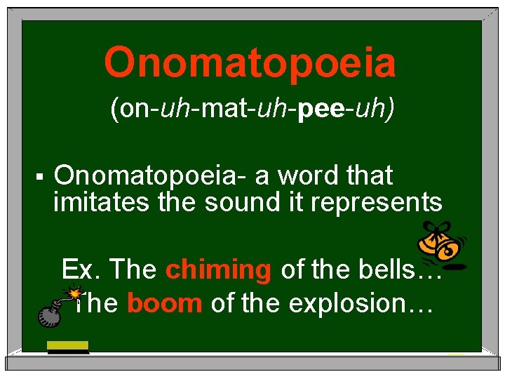Onomatopoeia (on-uh-mat-uh-pee-uh) § Onomatopoeia- a word that imitates the sound it represents Ex. The