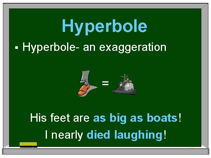 Hyperbole § Hyperbole- an exaggeration = His feet are as big as boats! I