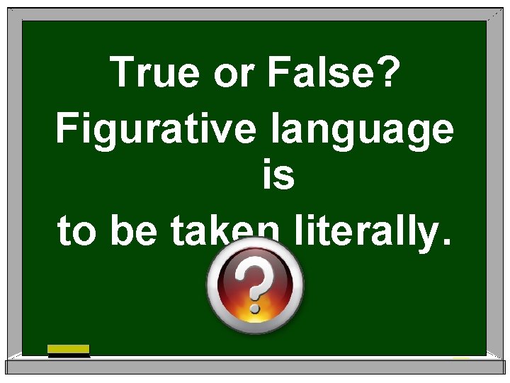True or False? Figurative language is to be taken literally. 