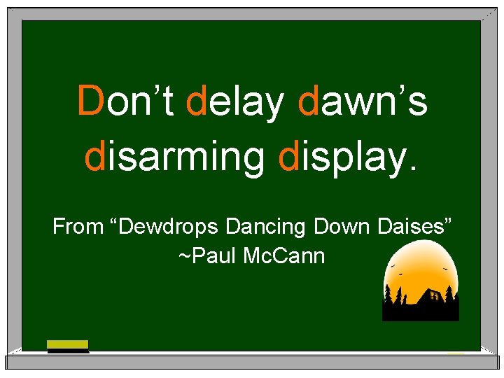Don’t delay dawn’s disarming display. From “Dewdrops Dancing Down Daises” ~Paul Mc. Cann 