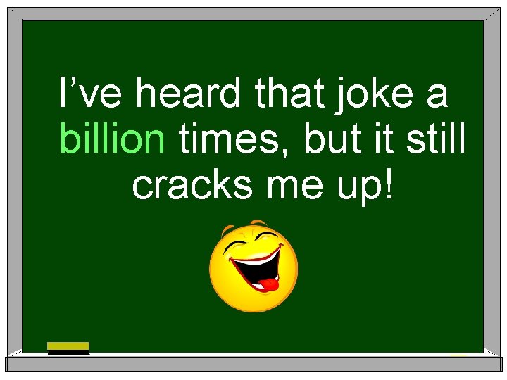 I’ve heard that joke a billion times, but it still cracks me up! 