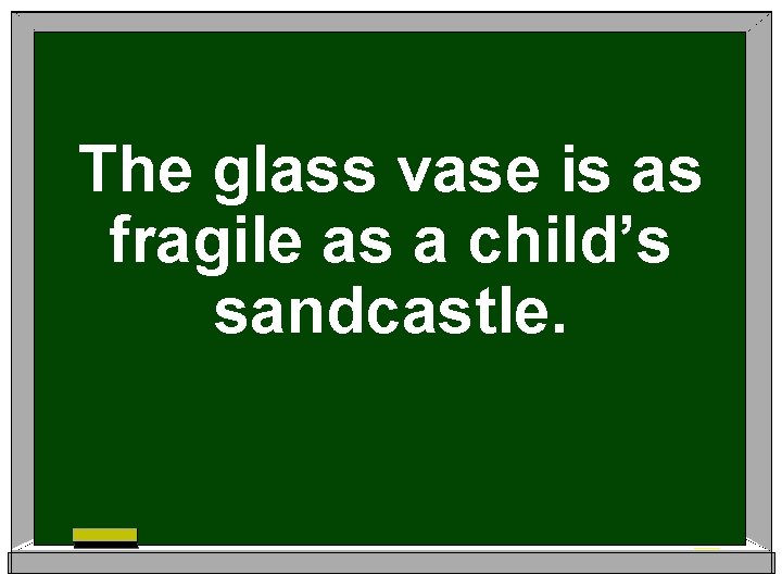 The glass vase is as fragile as a child’s sandcastle. 