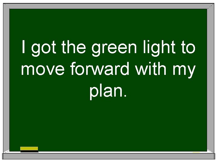 I got the green light to move forward with my plan. 