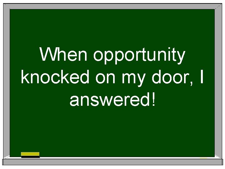 When opportunity knocked on my door, I answered! 