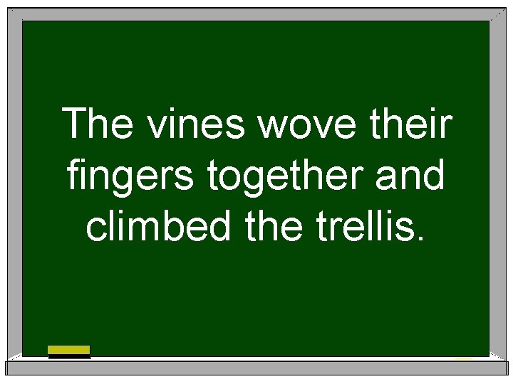 The vines wove their fingers together and climbed the trellis. 