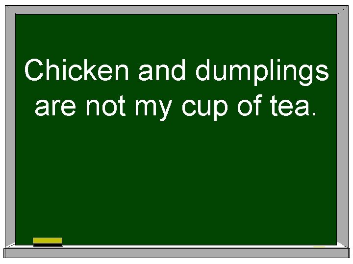 Chicken and dumplings are not my cup of tea. 