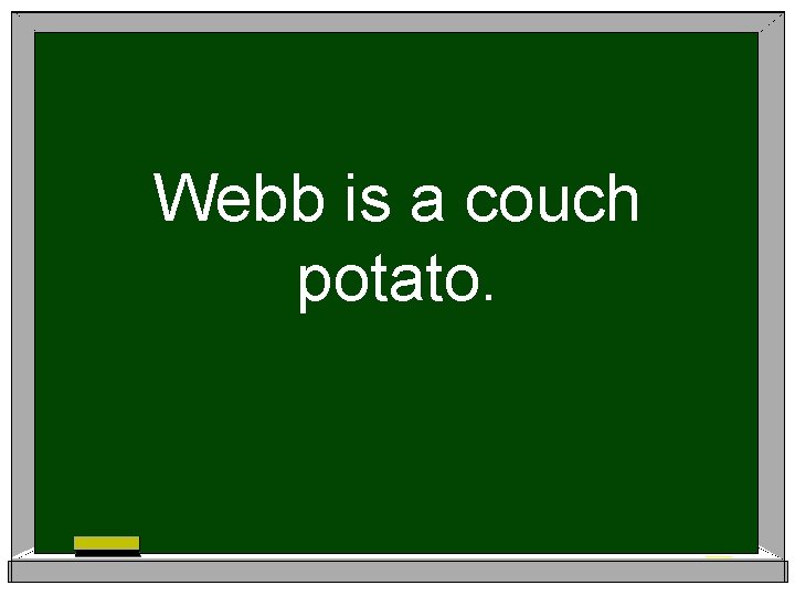Webb is a couch potato. 