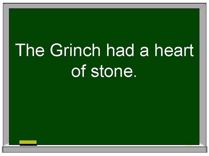 The Grinch had a heart of stone. 