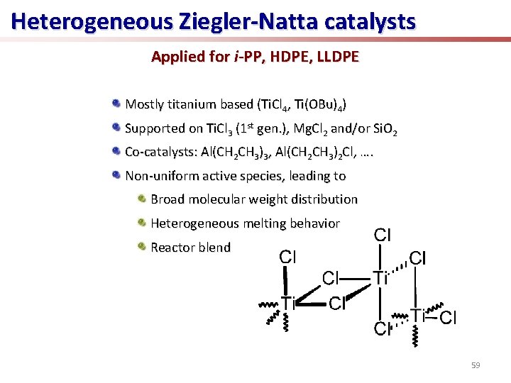 Heterogeneous Ziegler-Natta catalysts Applied for i-PP, HDPE, LLDPE Mostly titanium based (Ti. Cl 4,
