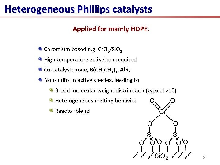 Heterogeneous Phillips catalysts Applied for mainly HDPE. Chromium based e. g. Cr. O 3/Si.