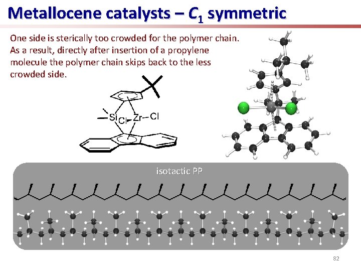 Metallocene catalysts – C 1 symmetric One side is sterically too crowded for the