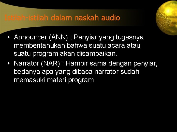 Istilah-istilah dalam naskah audio • Announcer (ANN) : Penyiar yang tugasnya memberitahukan bahwa suatu