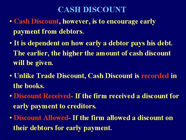 CASH DISCOUNT • Cash Discount, however, is to encourage early payment from debtors. •