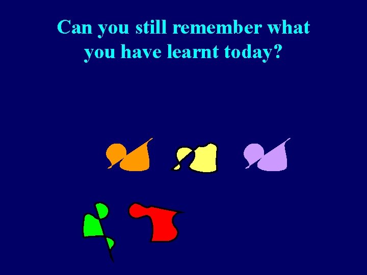 Can you still remember what you have learnt today? 