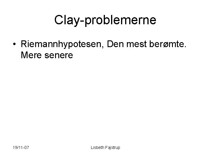 Clay-problemerne • Riemannhypotesen, Den mest berømte. Mere senere 19/11 -07 Lisbeth Fajstrup 