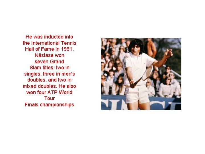 He was inducted into the International Tennis Hall of Fame in 1991. Năstase won