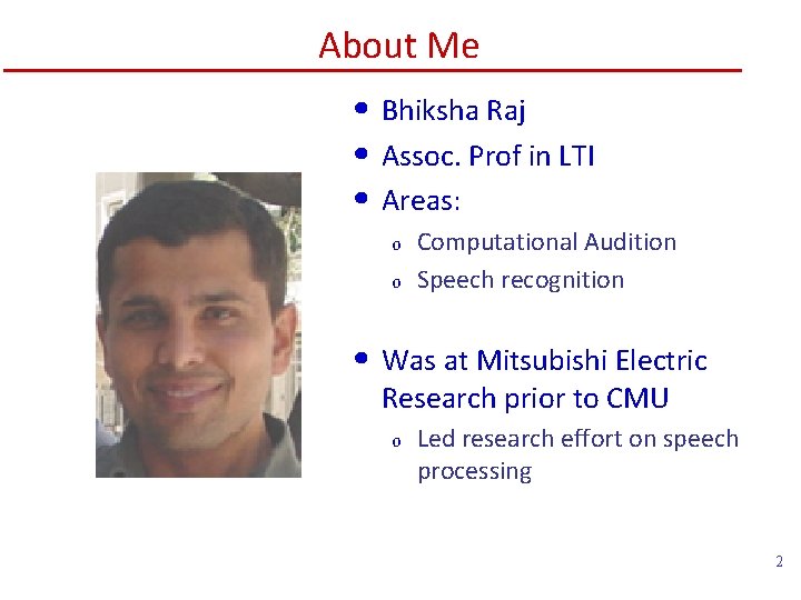 About Me • Bhiksha Raj • Assoc. Prof in LTI • Areas: o o