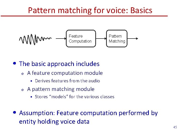 Pattern matching for voice: Basics Feature Computation Pattern Matching • The basic approach includes