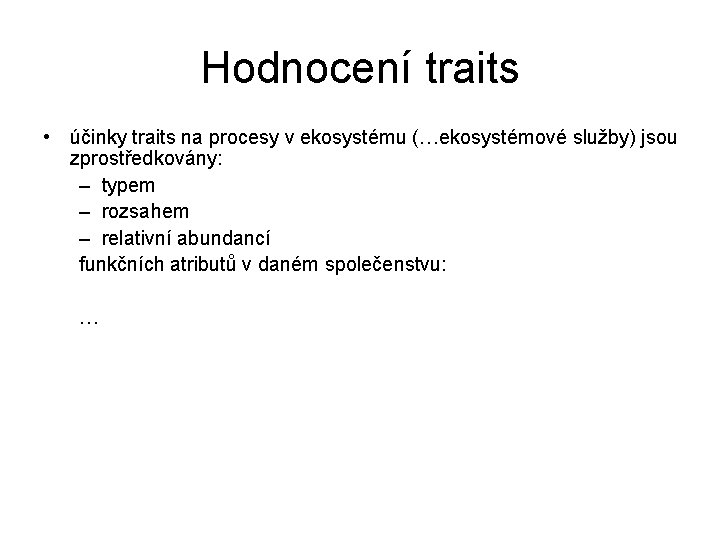 Hodnocení traits • účinky traits na procesy v ekosystému (…ekosystémové služby) jsou zprostředkovány: –