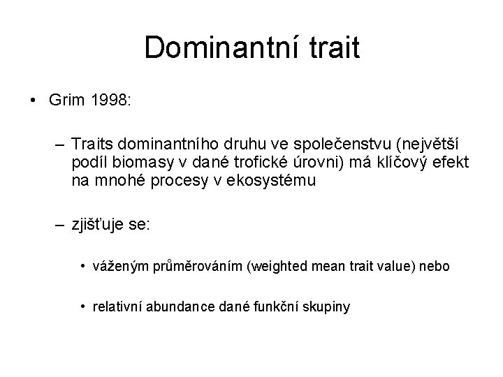 Dominantní trait • Grim 1998: – Traits dominantního druhu ve společenstvu (největší podíl biomasy