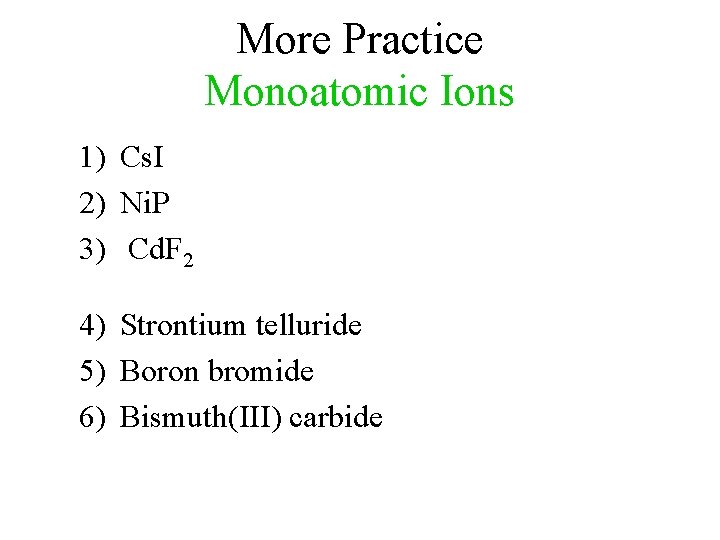 More Practice Monoatomic Ions 1) Cs. I 2) Ni. P 3) Cd. F 2