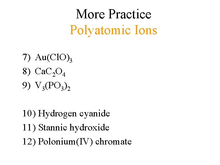 More Practice Polyatomic Ions 7) Au(Cl. O)3 8) Ca. C 2 O 4 9)
