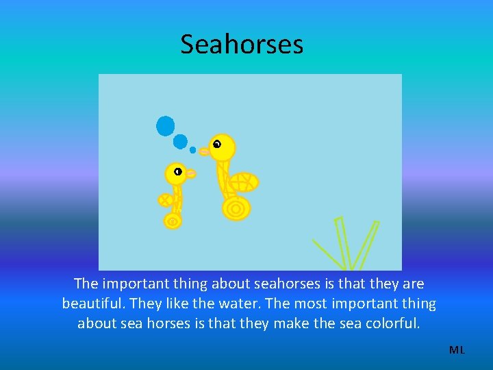 Seahorses The important thing about seahorses is that they are beautiful. They like the