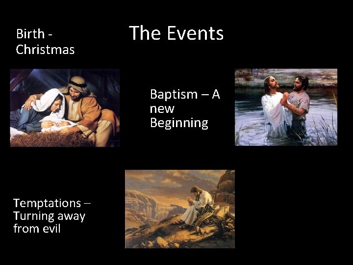 Birth Christmas The Events Baptism – A new Beginning Temptations – Turning away from