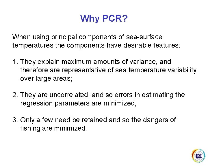 Why PCR? When using principal components of sea-surface temperatures the components have desirable features: Why PCR? When using principal components of sea-surface temperatures the components have desirable features: