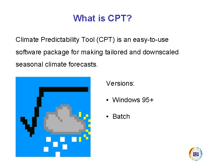 What is CPT? Climate Predictability Tool (CPT) is an easy-to-use software package for making What is CPT? Climate Predictability Tool (CPT) is an easy-to-use software package for making