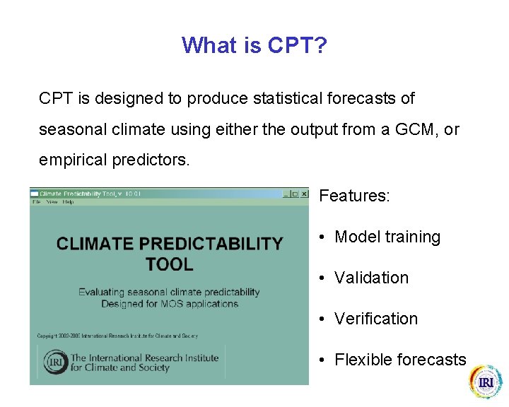 What is CPT? CPT is designed to produce statistical forecasts of seasonal climate using What is CPT? CPT is designed to produce statistical forecasts of seasonal climate using