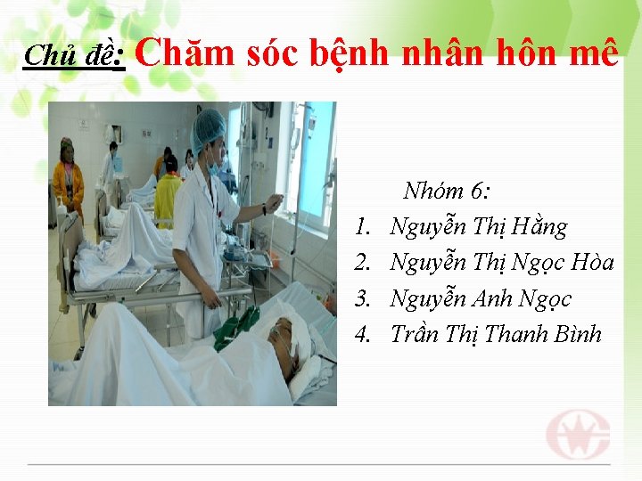 Chủ đề: Chăm sóc bệnh nhân hôn mê Nhóm 6: 1. Nguyễn Thị Hằng