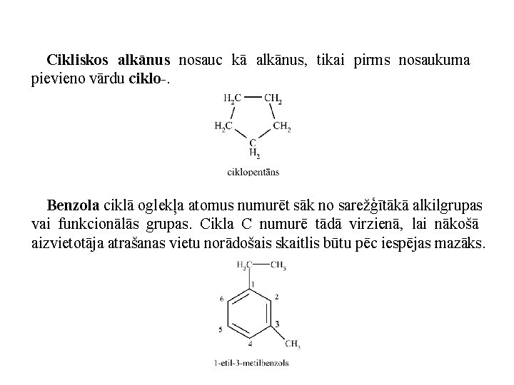 Cikliskos alkānus nosauc kā alkānus, tikai pirms nosaukuma pievieno vārdu ciklo-. Benzola ciklā oglekļa