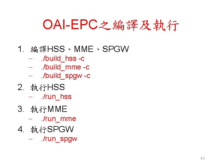 OAI-EPC之編譯及執行 1. 編譯HSS、MME、SPGW – – – . /build_hss -c. /build_mme -c. /build_spgw -c 2.