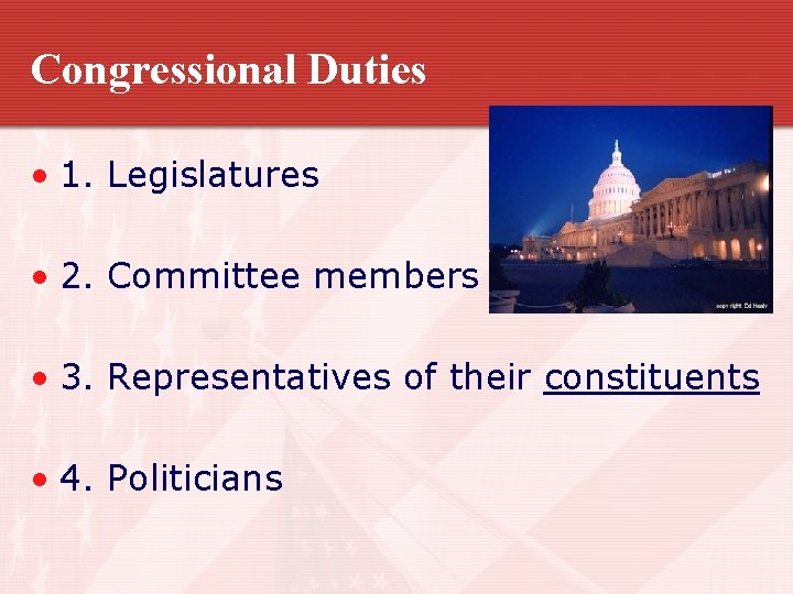 Congressional Duties • 1. Legislatures • 2. Committee members • 3. Representatives of their