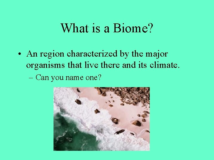 What is a Biome? • An region characterized by the major organisms that live